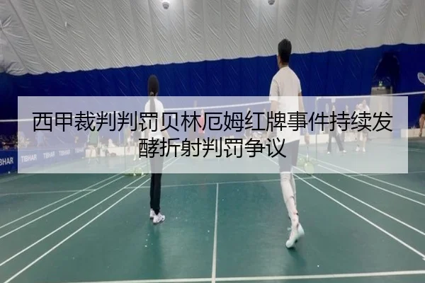 西甲裁判判罚贝林厄姆红牌事件持续发酵折射判罚争议