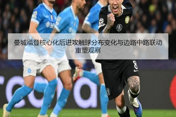 曼城福登核心化后进攻触球分布变化与边路中路联动重塑观察