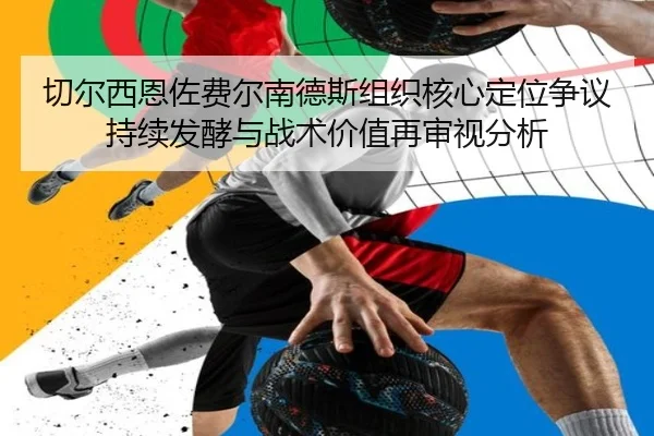 切尔西恩佐费尔南德斯组织核心定位争议持续发酵与战术价值再审视分析