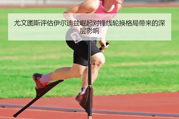 尤文图斯评估伊尔迪兹崛起对锋线轮换格局带来的深层影响